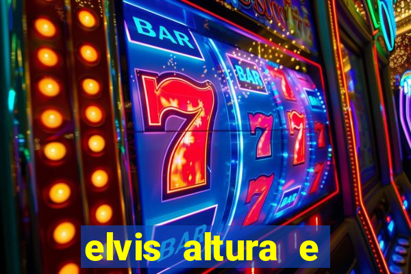 elvis altura e peso elvis bugalu altura e